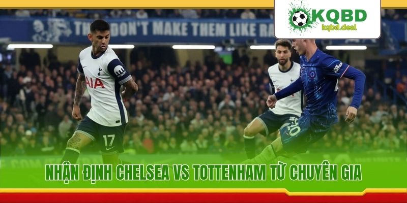 Nhận định Chelsea vs Tottenham từ chuyên gia